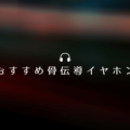 おすすめ 骨伝導イヤホン